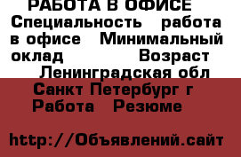 РАБОТА В ОФИСЕ › Специальность ­ работа в офисе › Минимальный оклад ­ 35 000 › Возраст ­ 45 - Ленинградская обл., Санкт-Петербург г. Работа » Резюме   